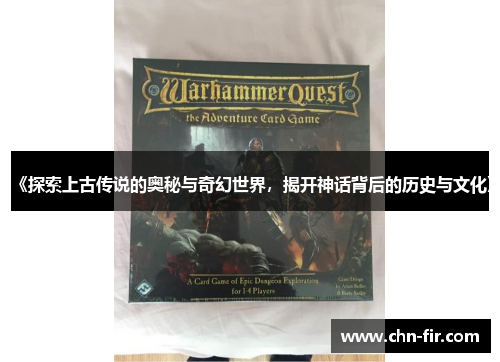 《探索上古传说的奥秘与奇幻世界，揭开神话背后的历史与文化》